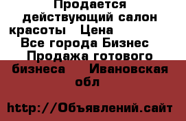 Продается действующий салон красоты › Цена ­ 800 000 - Все города Бизнес » Продажа готового бизнеса   . Ивановская обл.